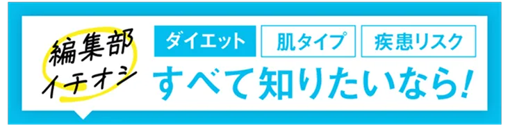 編集部イチオシ ダイエット・肌タイプ・疾患リスク すべて知りたいなら！